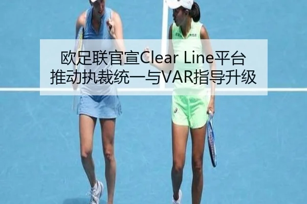 欧足联官宣Clear Line平台推动执裁统一与VAR指导升级